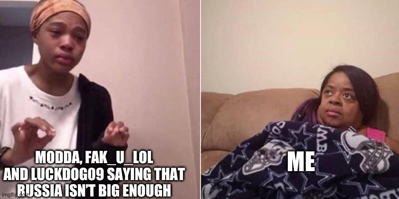 I feel like I’m missing something… | MODDA, FAK_U_LOL AND LUCKDOG09 SAYING THAT RUSSIA ISN’T BIG ENOUGH; ME | image tagged in me explaining to mum | made w/ Imgflip meme maker