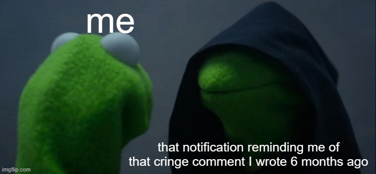 my eyes are on fireeeeee | me; that notification reminding me of that cringe comment I wrote 6 months ago | image tagged in memes,evil kermit,funny,relatable,front page plz | made w/ Imgflip meme maker