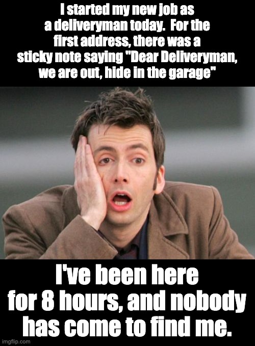 Deliveryman | I started my new job as a deliveryman today.  For the first address, there was a sticky note saying "Dear Deliveryman, we are out, hide in the garage"; I've been here for 8 hours, and nobody has come to find me. | image tagged in face palm | made w/ Imgflip meme maker