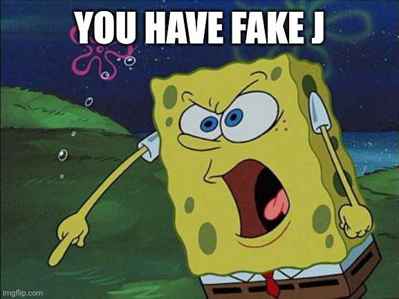 spongebob | YOU HAVE FAKE J | image tagged in spongebob | made w/ Imgflip meme maker