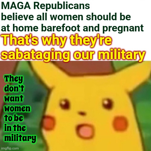 That's Terrorism | MAGA Republicans believe all women should be at home barefoot and pregnant; They don't want women to be in the military; That's why they're sabataging our military | image tagged in memes,surprised pikachu,domestic terrorism,domestic terrorists,scumbag maga,scumbag republicans | made w/ Imgflip meme maker