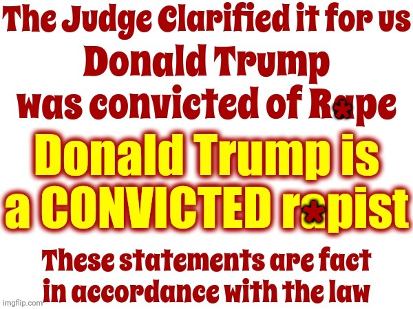 The Following Statement Is A Fact: Donald Trump Is A CONVICTED R*pist | *; * | image tagged in rapist,convicted rapist,lock him up,trump committed a felony,convict,memes | made w/ Imgflip meme maker