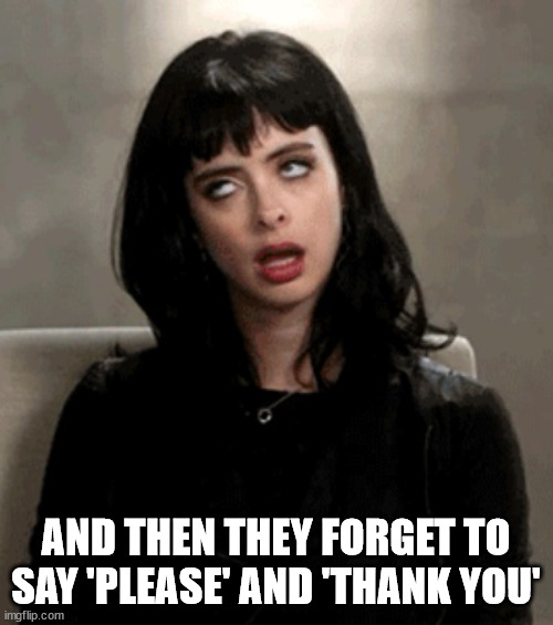 eye roll | AND THEN THEY FORGET TO SAY 'PLEASE' AND 'THANK YOU' | image tagged in eye roll | made w/ Imgflip meme maker
