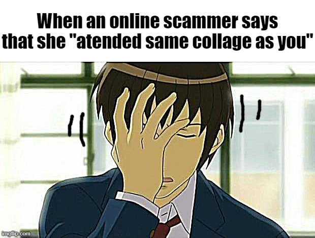 Don't they teach spelling in SCAMMER school?? | When an online scammer says that she "atended same collage as you" | image tagged in kyon facepalm ver 2,date page scam,facepalm | made w/ Imgflip meme maker