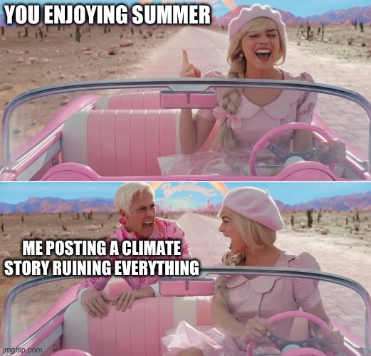 Ken starting Barbie | YOU ENJOYING SUMMER; ME POSTING A CLIMATE STORY RUINING EVERYTHING | image tagged in barbie scared of ken | made w/ Imgflip meme maker