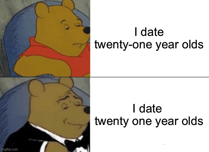 Sus | I date twenty-one year olds; I date 
twenty one year olds | image tagged in memes,tuxedo winnie the pooh,minors,funny | made w/ Imgflip meme maker