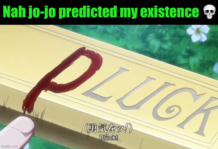 Pluck! | Nah jo-jo predicted my existence 💀 | image tagged in pluck | made w/ Imgflip meme maker