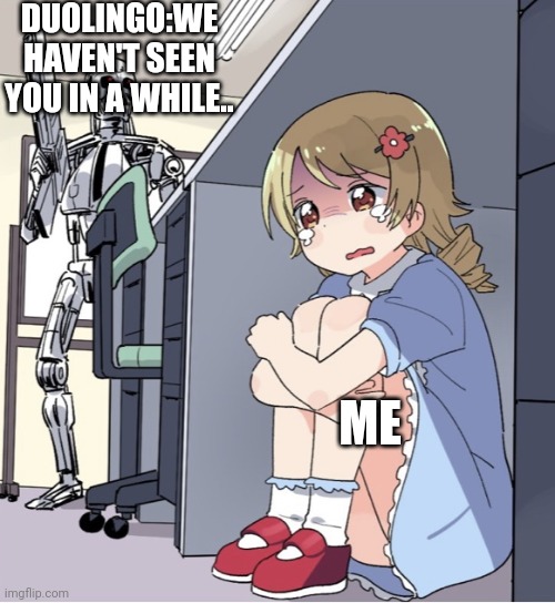 Anime Girl Hiding from Terminator | DUOLINGO:WE HAVEN'T SEEN YOU IN A WHILE.. ME | image tagged in anime girl hiding from terminator | made w/ Imgflip meme maker