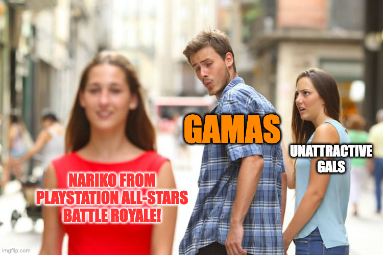 Distracted Boyfriend Meme | GAMAS; UNATTRACTIVE GALS; NARIKO FROM PLAYSTATION ALL-STARS BATTLE ROYALE! | image tagged in memes,distracted boyfriend | made w/ Imgflip meme maker