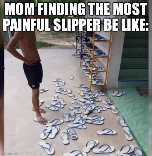 MOM FINDING THE MOST PAINFUL SLIPPER BE LIKE: | image tagged in man search for slippers | made w/ Imgflip meme maker