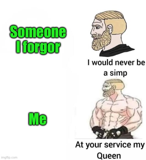 I would never be simp | Someone I forgor; Me | image tagged in i would never be simp | made w/ Imgflip meme maker