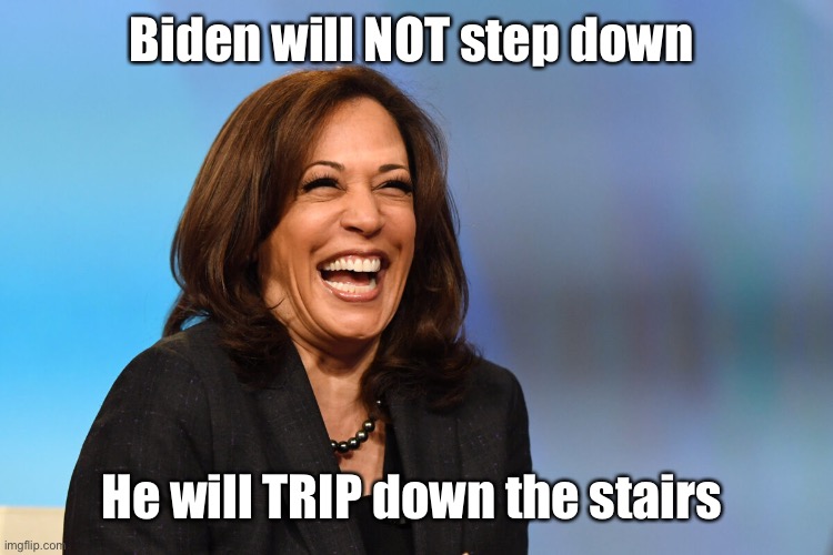 Kamala Harris laughing | Biden will NOT step down He will TRIP down the stairs | image tagged in kamala harris laughing | made w/ Imgflip meme maker