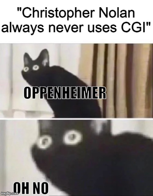 NOT AGAIN | "Christopher Nolan always never uses CGI"; OPPENHEIMER; OH NO | image tagged in oh no black cat,movies,oppenheimer,atomic bomb | made w/ Imgflip meme maker