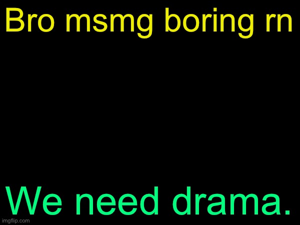 drizzy text temp | Bro msmg boring rn; We need drama. | image tagged in drizzy text temp | made w/ Imgflip meme maker