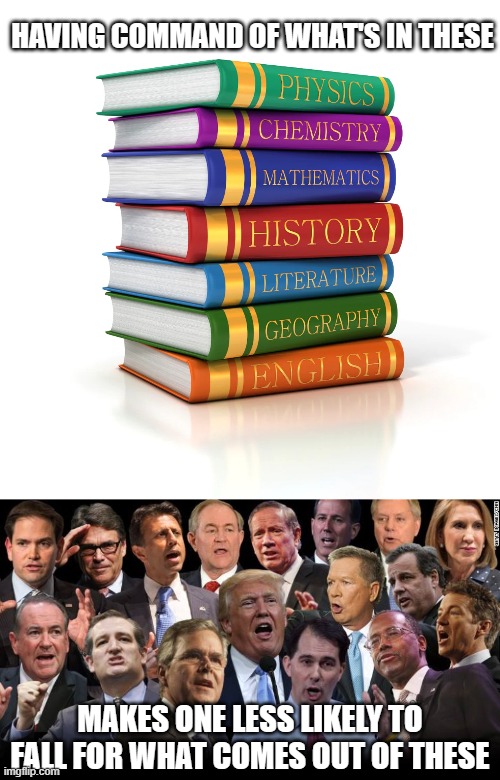 Gird thyself. | HAVING COMMAND OF WHAT'S IN THESE; MAKES ONE LESS LIKELY TO FALL FOR WHAT COMES OUT OF THESE | image tagged in textbooks,the republicans | made w/ Imgflip meme maker