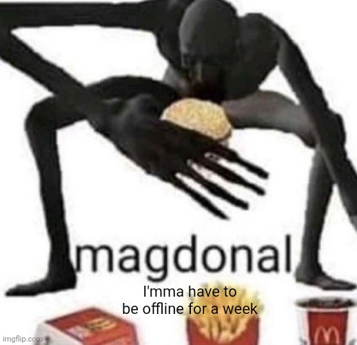 Zad | I'mma have to be offline for a week | image tagged in magdonal | made w/ Imgflip meme maker