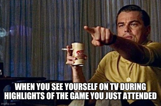 There I Am! | WHEN YOU SEE YOURSELF ON TV DURING HIGHLIGHTS OF THE GAME YOU JUST ATTENDED | image tagged in leonardo pointing,highlights,games,sports,there i am | made w/ Imgflip meme maker