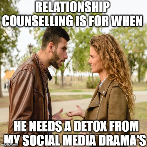 Relationship Counselling | RELATIONSHIP COUNSELLING IS FOR WHEN; HE NEEDS A DETOX FROM MY SOCIAL MEDIA DRAMA'S | image tagged in relationships | made w/ Imgflip meme maker