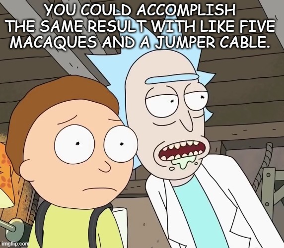 Rick and Morty Puffy | YOU COULD ACCOMPLISH THE SAME RESULT WITH LIKE FIVE MACAQUES AND A JUMPER CABLE. | image tagged in rick and morty puffy | made w/ Imgflip meme maker