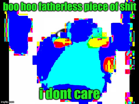 cursed crying emoji | boo hoo fatherless piece of shit; i dont care | image tagged in cursed crying emoji | made w/ Imgflip meme maker