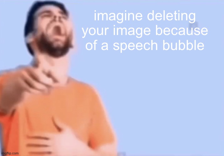 You know who you are. | imagine deleting your image because of a speech bubble | image tagged in laughing and pointing | made w/ Imgflip meme maker