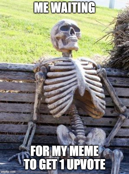 Just ONE upvote | ME WAITING; FOR MY MEME TO GET 1 UPVOTE | image tagged in memes,waiting skeleton,true story | made w/ Imgflip meme maker