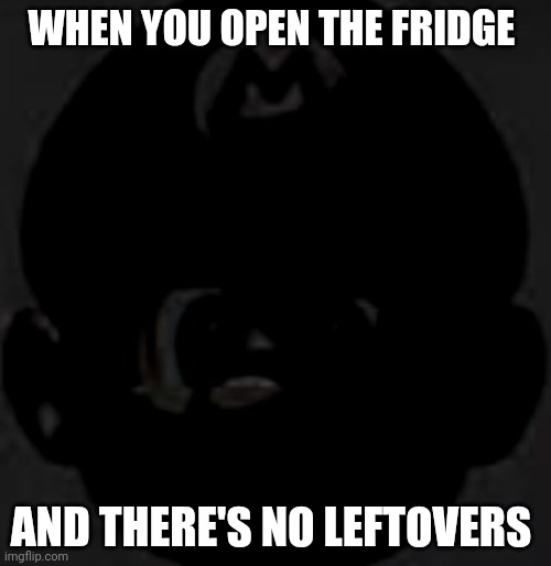 Cursed black Mario 2 | WHEN YOU OPEN THE FRIDGE; AND THERE'S NO LEFTOVERS | image tagged in cursed black mario 2,fun,memes,funny | made w/ Imgflip meme maker