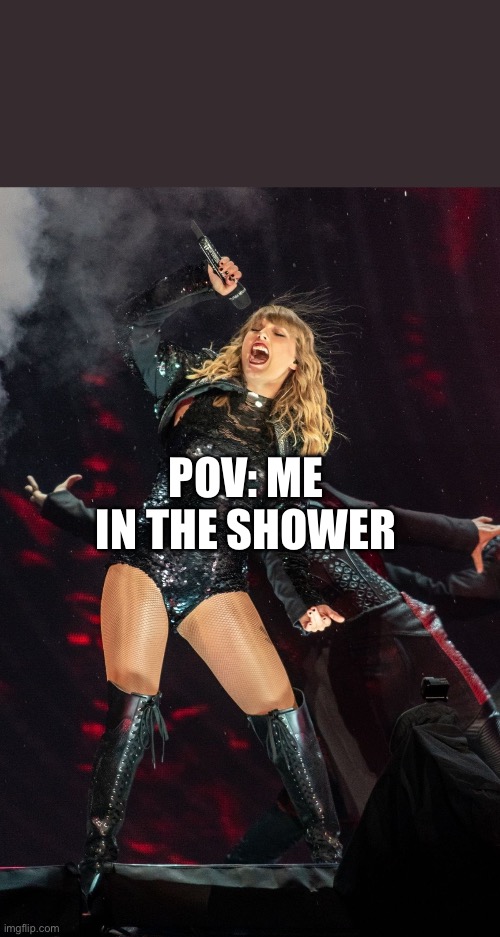 POV: ME IN THE SHOWER | image tagged in taylor swift | made w/ Imgflip meme maker