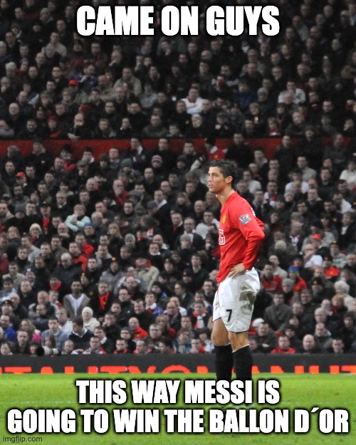 CR7 in 2009 | CAME ON GUYS; THIS WAY MESSI IS GOING TO WIN THE BALLON D´OR | image tagged in funny memes,funny,funny meme | made w/ Imgflip meme maker