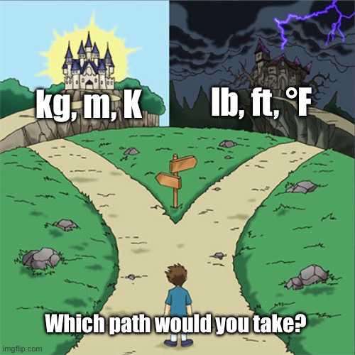Metric or Imperial | lb, ft, °F; kg, m, K; Which path would you take? | image tagged in two paths,memes,math,science,funny memes,engineering | made w/ Imgflip meme maker