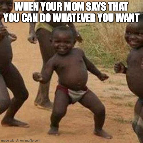 Never gonna happen | WHEN YOUR MOM SAYS THAT YOU CAN DO WHATEVER YOU WANT | image tagged in memes,third world success kid | made w/ Imgflip meme maker