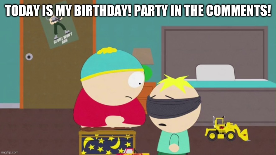 WOOOOOOOOOOOO | TODAY IS MY BIRTHDAY! PARTY IN THE COMMENTS! | image tagged in south park birthday surprise | made w/ Imgflip meme maker