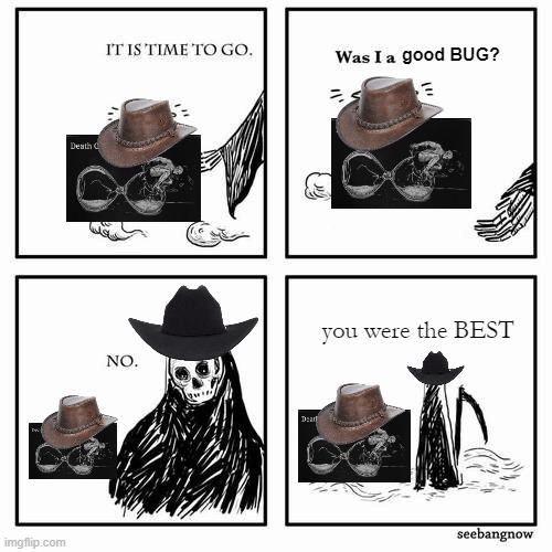 It is time to go | good BUG? you were the BEST | image tagged in it is time to go | made w/ Imgflip meme maker