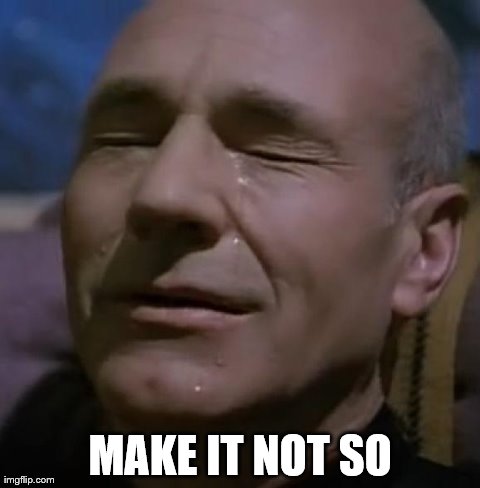 sadpicard | MAKE IT NOT SO | image tagged in sadpicard | made w/ Imgflip meme maker