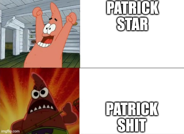 PATRICK | PATRICK STAR; PATRICK SHIT | image tagged in patrick star happy and angry,yeah no shit sherlock,spongebob,memes | made w/ Imgflip meme maker