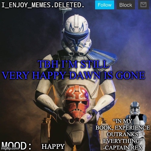 I_enjoy_memes captain rex announcement template | TBH I’M STILL VERY HAPPY DAWN IS GONE; HAPPY | image tagged in i_enjoy_memes captain rex announcement template | made w/ Imgflip meme maker