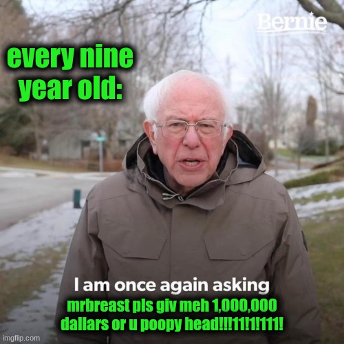 Bernie I Am Once Again Asking For Your Support | every nine year old:; mrbreast pls giv meh 1,000,000 dallars or u poopy head!!!11!1!111! | image tagged in memes,bernie i am once again asking for your support | made w/ Imgflip meme maker