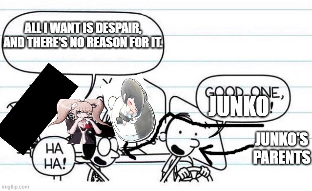 Junko's childhood be like: (Also Murkuro needs her own sprites) | ALL I WANT IS DESPAIR, AND THERE'S NO REASON FOR IT. JUNKO; JUNKO'S PARENTS | image tagged in good one manny,danganronpa,diary of a wimpy kid | made w/ Imgflip meme maker