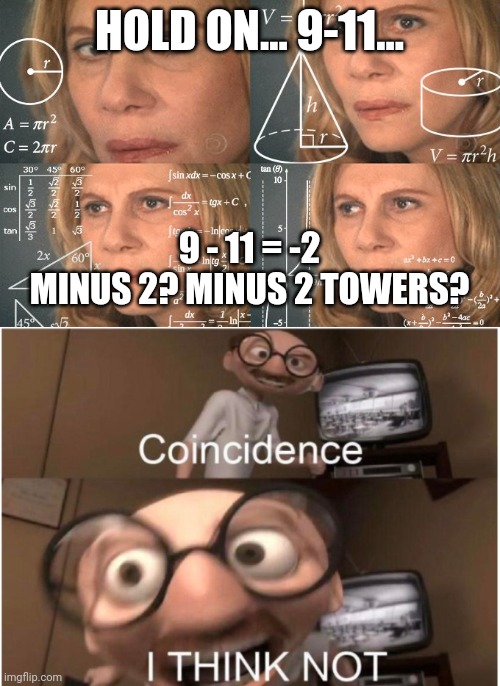 This was no coincidence. | HOLD ON... 9-11... 9 - 11 = -2
MINUS 2? MINUS 2 TOWERS? | image tagged in calculating meme,coincidence i think not | made w/ Imgflip meme maker