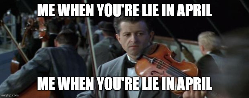 #You'reLieInAprilIsAMasterpiece | ME WHEN YOU'RE LIE IN APRIL; ME WHEN YOU'RE LIE IN APRIL | image tagged in titanic violinist | made w/ Imgflip meme maker