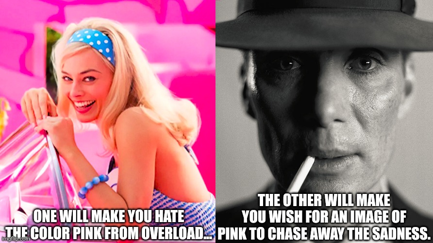 And watching them back to back feels like whiplash for your brain. | ONE WILL MAKE YOU HATE THE COLOR PINK FROM OVERLOAD... THE OTHER WILL MAKE YOU WISH FOR AN IMAGE OF PINK TO CHASE AWAY THE SADNESS. | image tagged in barbie vs oppenheimer,contrasting impacts,pink | made w/ Imgflip meme maker