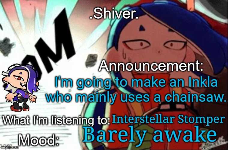 This Inkla may also watched and read Chainsaw man a lot | I'm going to make an Inkla who mainly uses a chainsaw. Interstellar Stomper; Barely awake | image tagged in shiver announcement template thanks blook | made w/ Imgflip meme maker