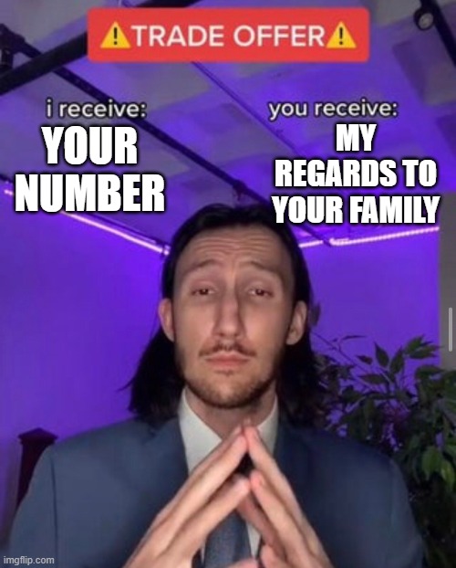 i receive you receive | MY REGARDS TO YOUR FAMILY; YOUR NUMBER | image tagged in i receive you receive | made w/ Imgflip meme maker