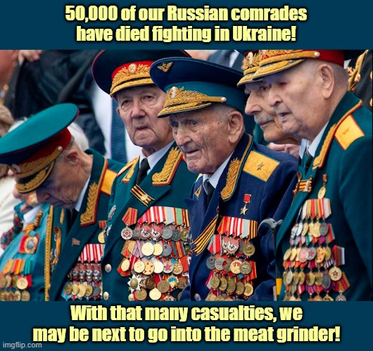 Russian Military Relics | 50,000 of our Russian comrades have died fighting in Ukraine! With that many casualties, we may be next to go into the meat grinder! | image tagged in russo-ukrainian war,russians,meanwhile in russia,ukraine,meat grinder | made w/ Imgflip meme maker