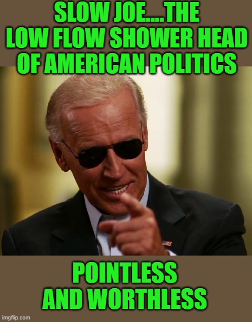 Slow Joe | SLOW JOE....THE LOW FLOW SHOWER HEAD OF AMERICAN POLITICS; POINTLESS AND WORTHLESS | image tagged in cool joe biden | made w/ Imgflip meme maker