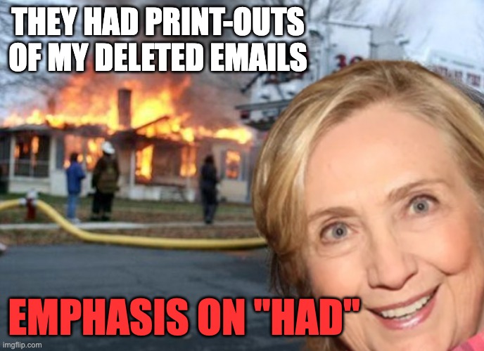 Looks Familiar | THEY HAD PRINT-OUTS OF MY DELETED EMAILS; EMPHASIS ON "HAD" | image tagged in hillary,emails | made w/ Imgflip meme maker