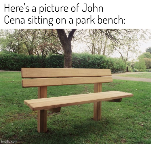He IS there you just can't see him | Here's a picture of John Cena sitting on a park bench: | image tagged in u,cant,c,me,lol,why are you reading the tags bro | made w/ Imgflip meme maker
