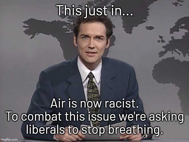 Won't you help stop racism. | This just in... Air is now racist.
To combat this issue we're asking liberals to stop breathing. | image tagged in norm mcdonald | made w/ Imgflip meme maker
