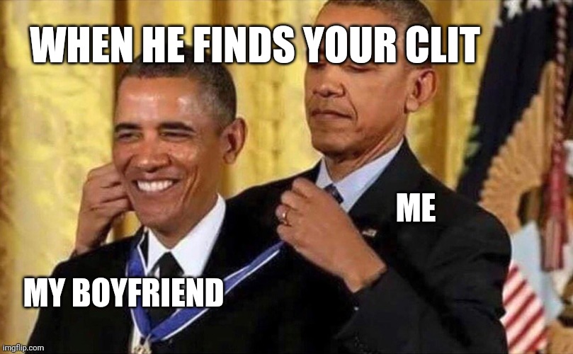 Green flag? | WHEN HE FINDS YOUR CLIT; ME; MY BOYFRIEND | image tagged in obama medal | made w/ Imgflip meme maker
