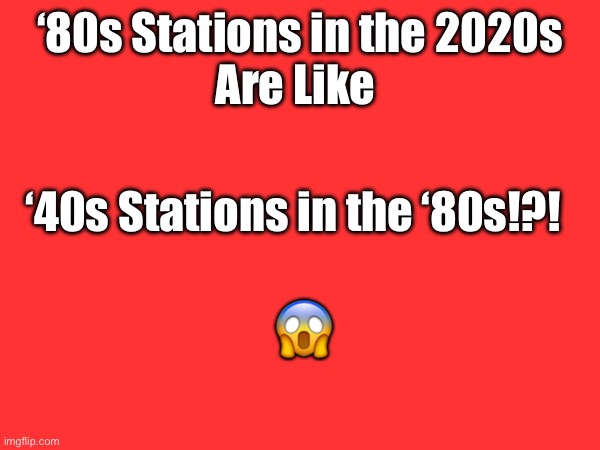 ‘80s Stations in the 2020s | ‘80s Stations in the 2020s
Are Like; ‘40s Stations in the ‘80s!?! 😱 | image tagged in 1980s,80s,80s music,old memes,funny,funny memes | made w/ Imgflip meme maker